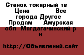 Станок токарный тв-4 › Цена ­ 53 000 - Все города Другое » Продам   . Амурская обл.,Магдагачинский р-н